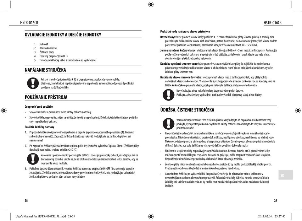 Uistite sa, že elektrické napätie cigaretového zapaľovača automobilu zodpovedá špecifikácii uvedenej na štítku žehličky.