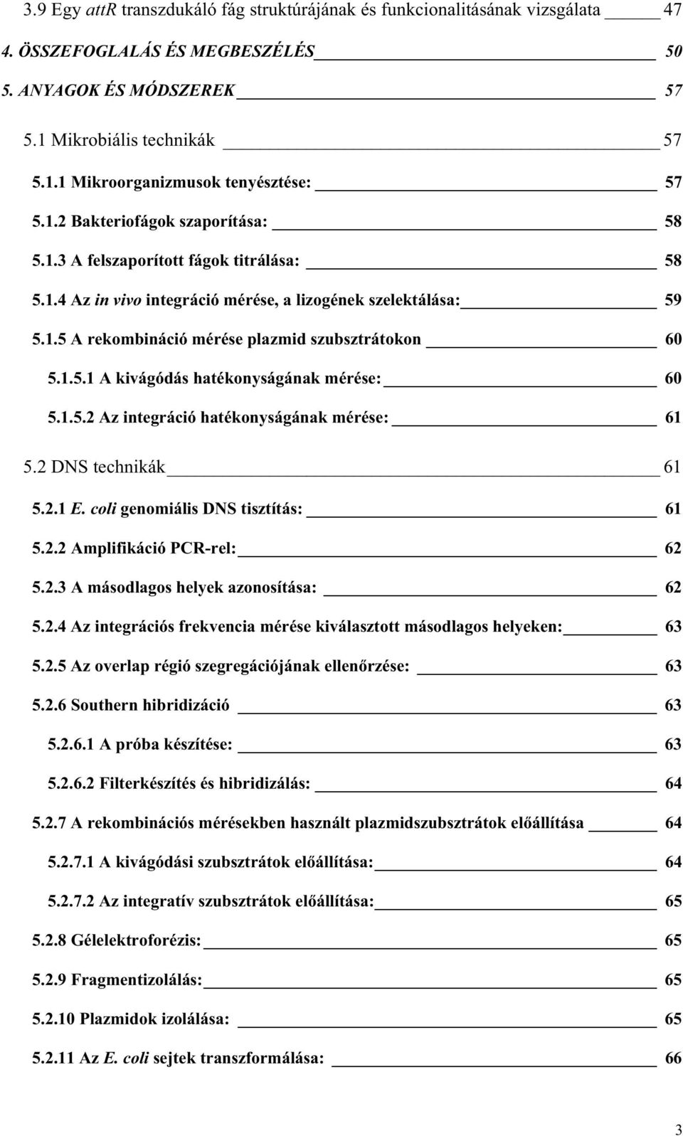 1.5.2 Az integráció hatékonyságának mérése: 61 5.2 DNS technikák 61 5.2.1 E. coli genomiális DNS tisztítás: 61 5.2.2 Amplifikáció PCR-rel: 62 5.2.3 A másodlagos helyek azonosítása: 62 5.2.4 Az integrációs frekvencia mérése kiválasztott másodlagos helyeken: 63 5.