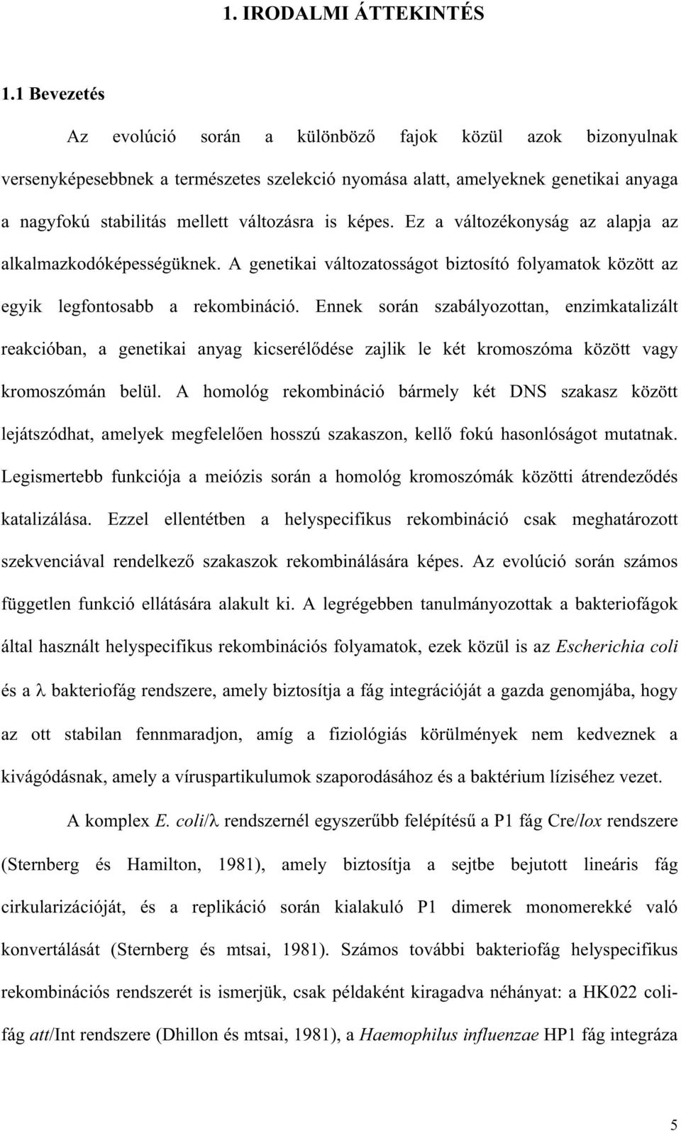 képes. Ez a változékonyság az alapja az alkalmazkodóképességüknek. A genetikai változatosságot biztosító folyamatok között az egyik legfontosabb a rekombináció.