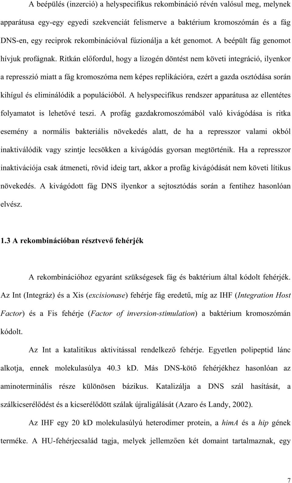 Ritkán el fordul, hogy a lizogén döntést nem követi integráció, ilyenkor a represszió miatt a fág kromoszóma nem képes replikációra, ezért a gazda osztódása során kihígul és eliminálódik a