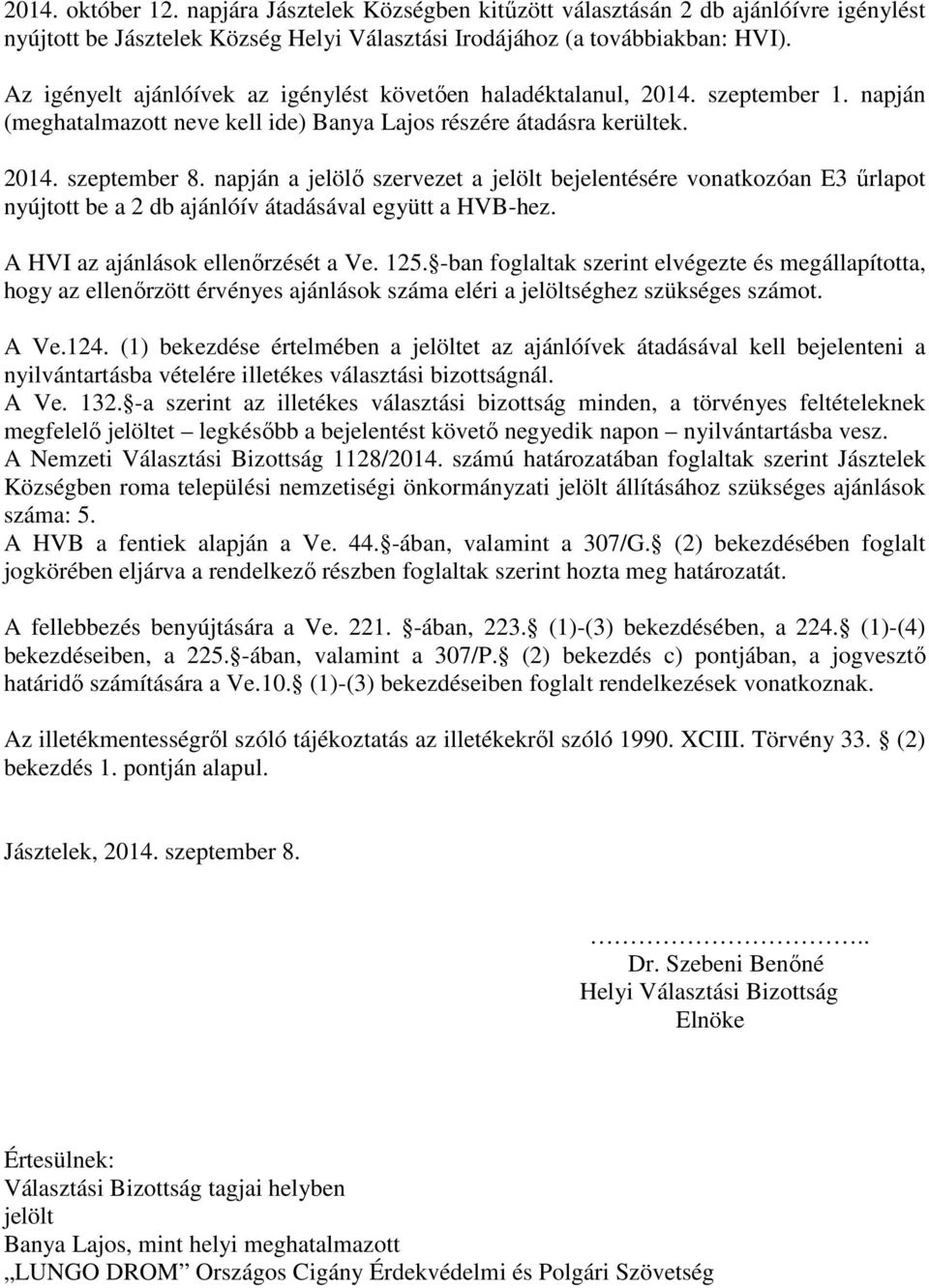 napján a jelölő szervezet a jelölt bejelentésére vonatkozóan E3 űrlapot nyújtott be a 2 db ajánlóív átadásával együtt a HVB-hez. A HVI az ajánlások ellenőrzését a Ve. 125.