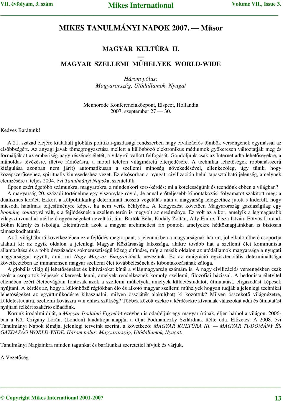 Az anyagi javak tömegfogyasztása mellett a különböző elektronikus médiumok gyökeresen változtatják meg és formálják át az emberiség nagy részének életét, a világról vallott felfogását.