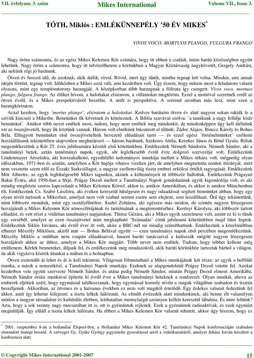 Ötven év hosszú idő, de azoknak, akik átélik, rövid. Rövid, mert úgy tűnik, mintha tegnap lett volna. Minden, ami annak idején történt, tegnap volt. Időközben a Mikes azzá vált, ami kezdetben volt.
