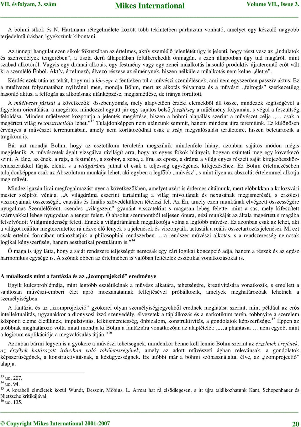 önmagán, s ezen állapotban úgy tud magáról, mint szabad alkotóról. Vagyis egy drámai alkotás, egy festmény vagy egy zenei műalkotás hasonló produktív újrateremtő erőt vált ki a szemlélő Énből.