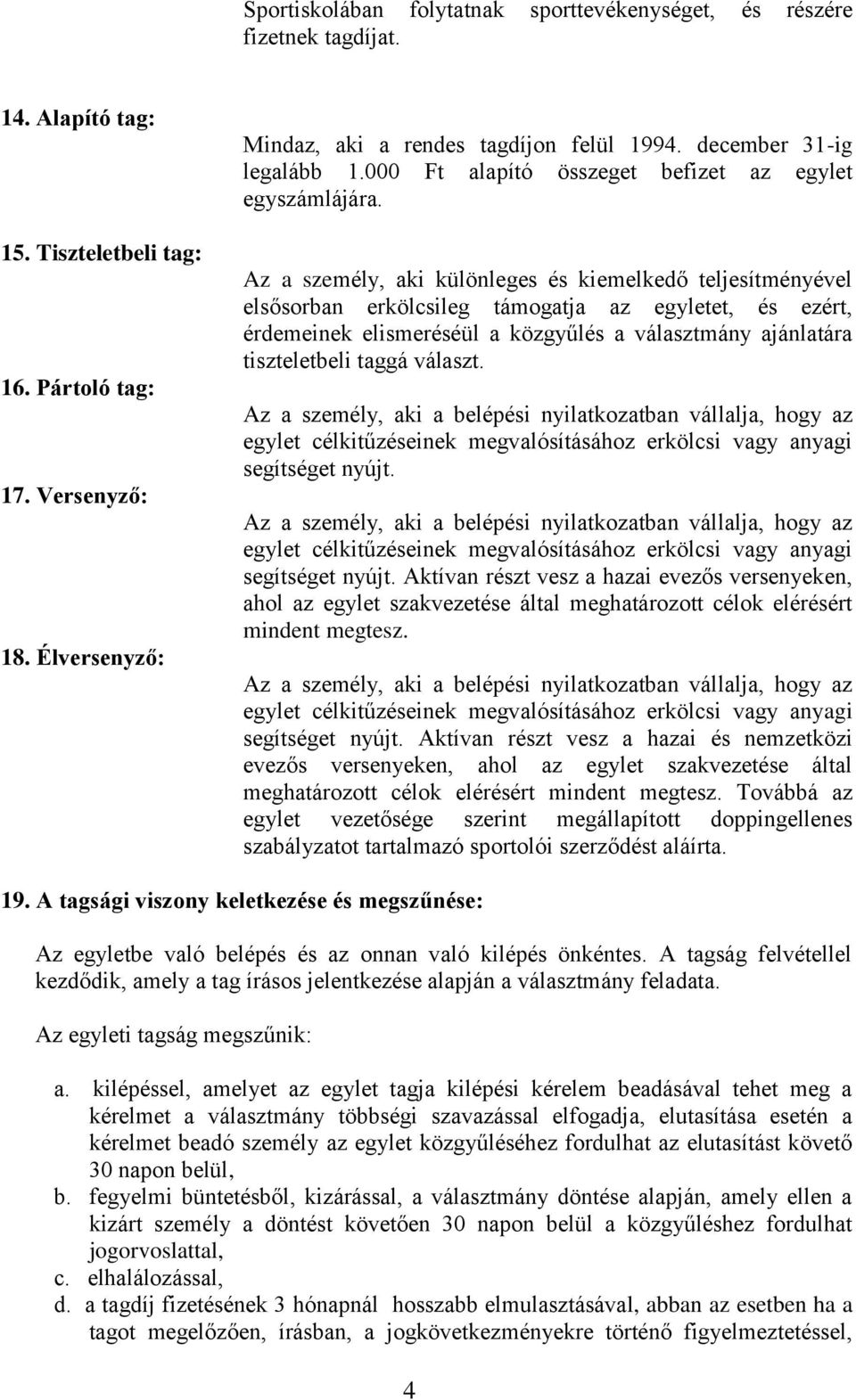 Az a személy, aki különleges és kiemelkedő teljesítményével elsősorban erkölcsileg támogatja az egyletet, és ezért, érdemeinek elismeréséül a közgyűlés a választmány ajánlatára tiszteletbeli taggá