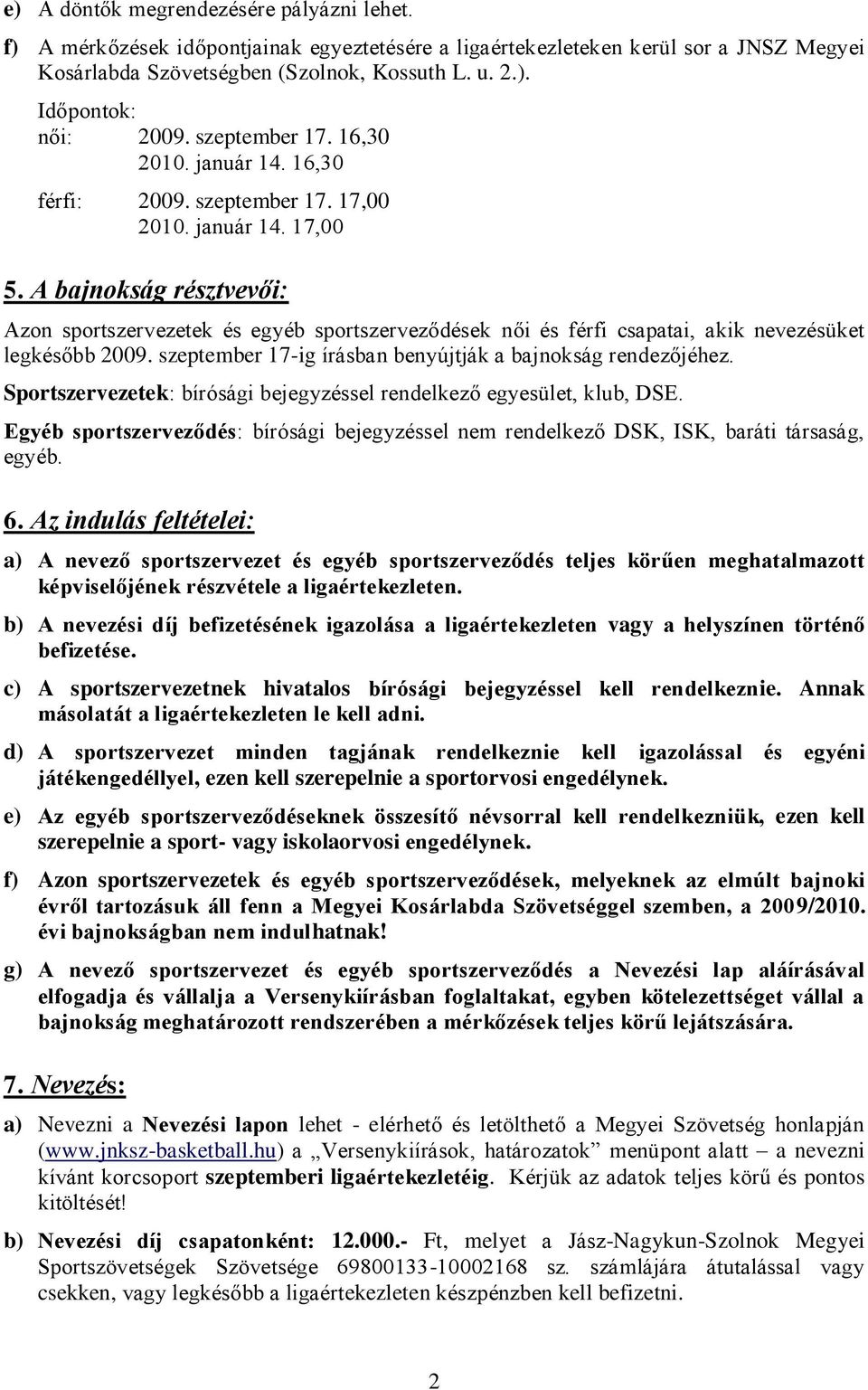 A bajnokság résztvevői: Azon sportszervezetek és egyéb sportszerveződések női és férfi csapatai, akik nevezésüket legkésőbb 2009. szeptember 17-ig írásban benyújtják a bajnokság rendezőjéhez.