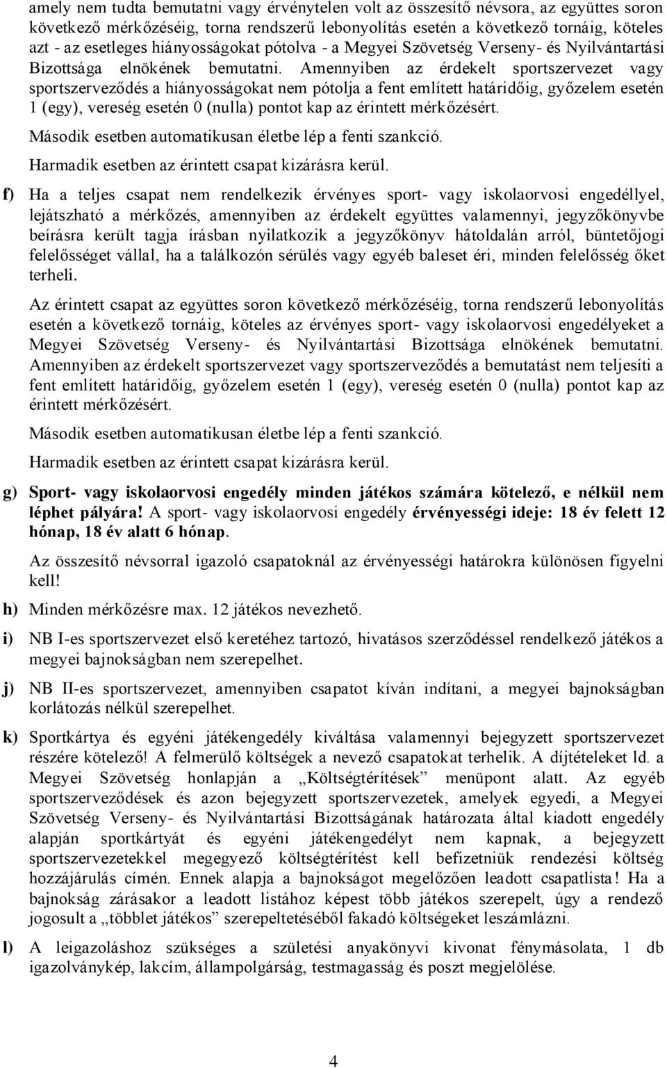 Amennyiben az érdekelt sportszervezet vagy sportszerveződés a hiányosságokat nem pótolja a fent említett határidőig, győzelem esetén 1 (egy), vereség esetén 0 (nulla) pontot kap az érintett