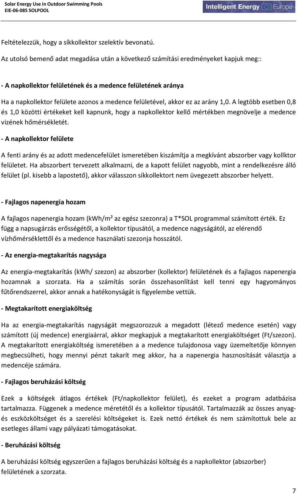 felületével, akkor ez az arány 1,0. A legtöbb esetben 0,8 és 1,0 közötti értékeket kell kapnunk, hogy a napkollektor kellő mértékben megnövelje a medence vizének hőmérsékletét.