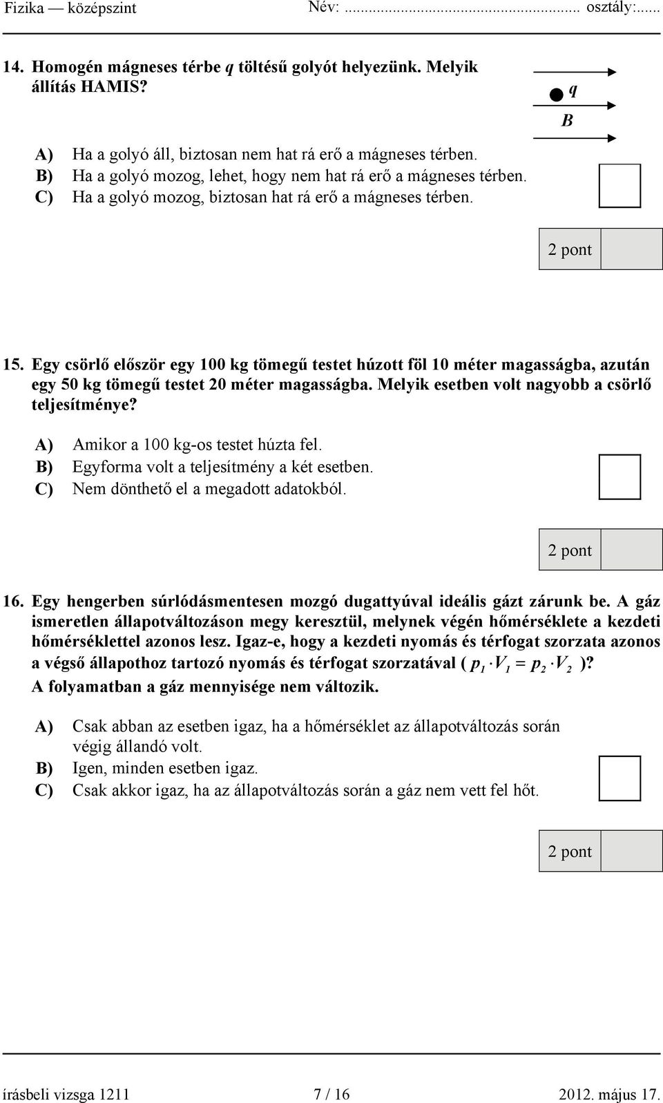 Egy csörlő először egy 100 kg tömegű testet húzott föl 10 méter magasságba, azután egy 50 kg tömegű testet 20 méter magasságba. Melyik esetben volt nagyobb a csörlő teljesítménye?