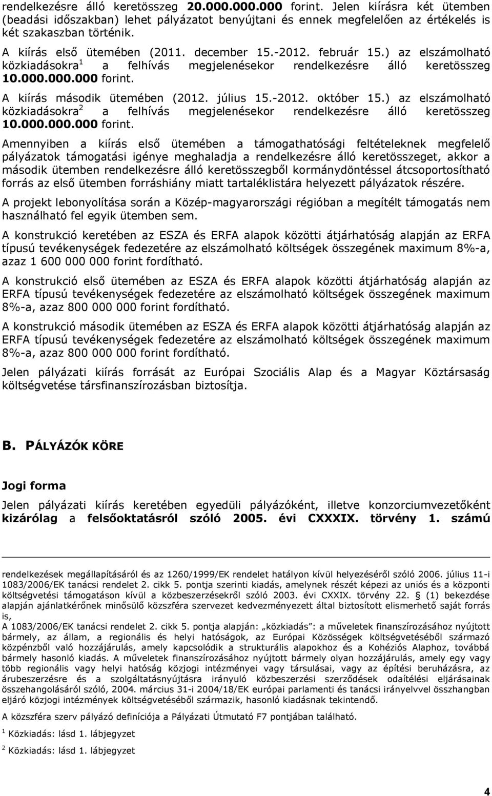 A kiírás második ütemében (2012. július 15.-2012. október 15.) az elszámolható közkiadásokra 2 a felhívás megjelenésekor rendelkezésre álló keretösszeg 10.000.000.000 forint.