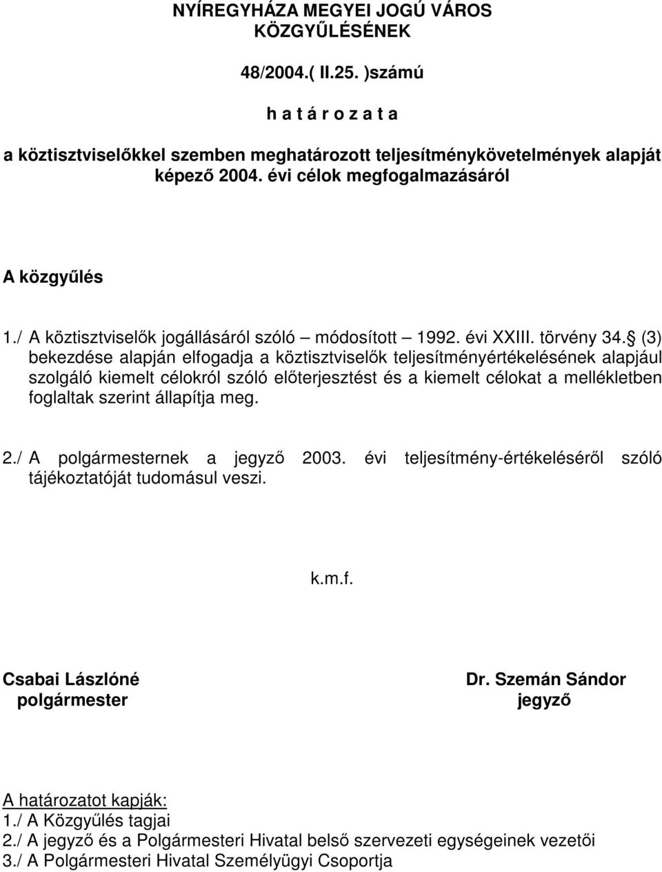 (3) bekezdése alapján elfogadja a köztisztviselők teljesítményértékelésének alapjául szolgáló kiemelt célokról szóló előterjesztést és a kiemelt célokat a mellékletben foglaltak szerint állapítja meg.