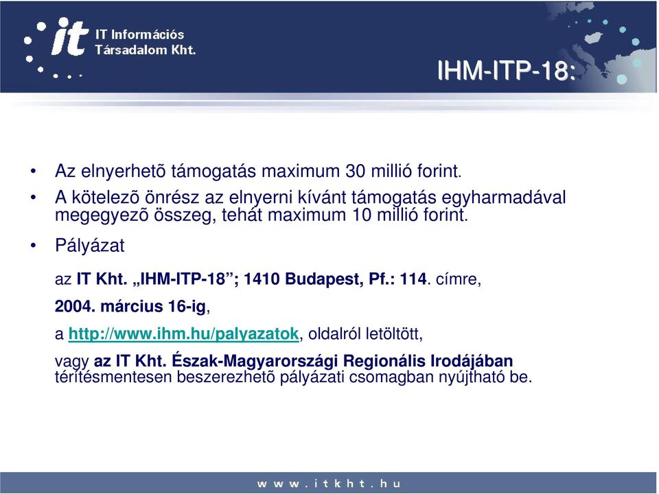 forint. Pályázat az IT Kht. IHM-ITP-18 ; 1410 Budapest, Pf.: 114. címre, 2004. március 16-ig, a http://www.