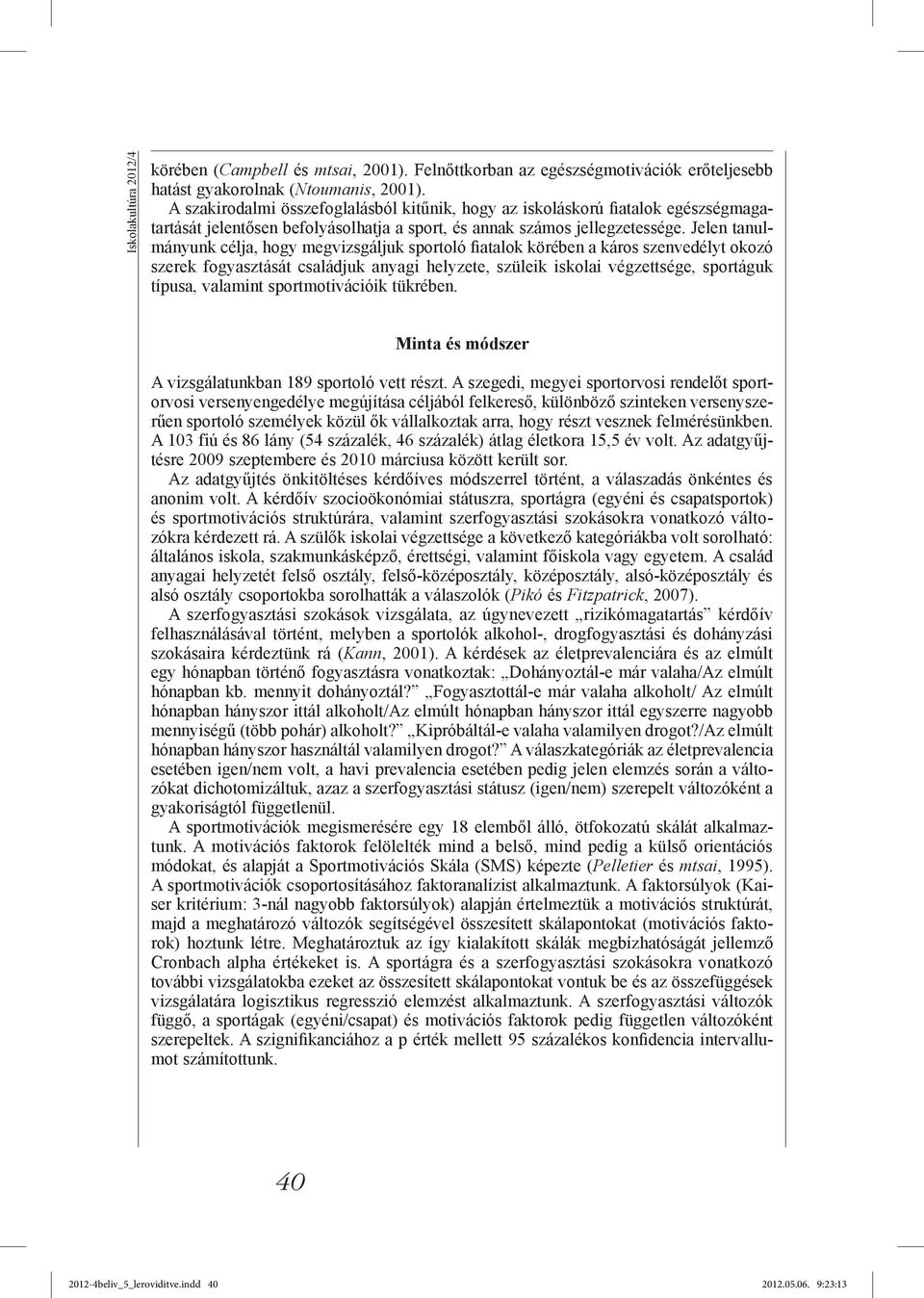 Jelen tanulmányunk célja, hogy megvizsgáljuk sportoló fiatalok körében a káros szenvedélyt okozó szerek fogyasztását családjuk anyagi helyzete, szüleik iskolai végzettsége, sportáguk típusa, valamint