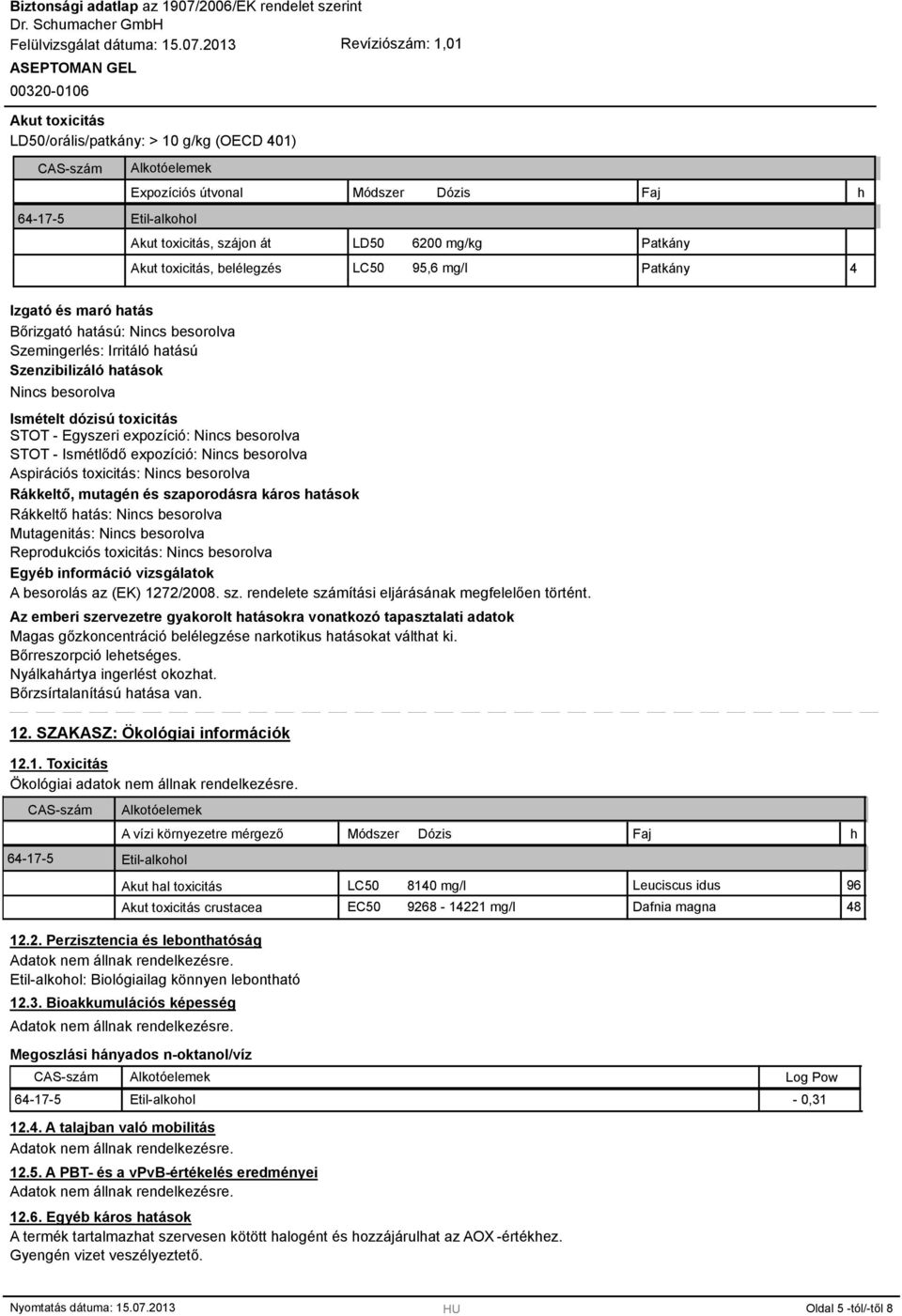 Egyszeri expozíció: Nincs besorolva STOT - Ismétlődő expozíció: Nincs besorolva Aspirációs toxicitás: Nincs besorolva Rákkeltő, mutagén és szaporodásra káros hatások Rákkeltő hatás: Nincs besorolva