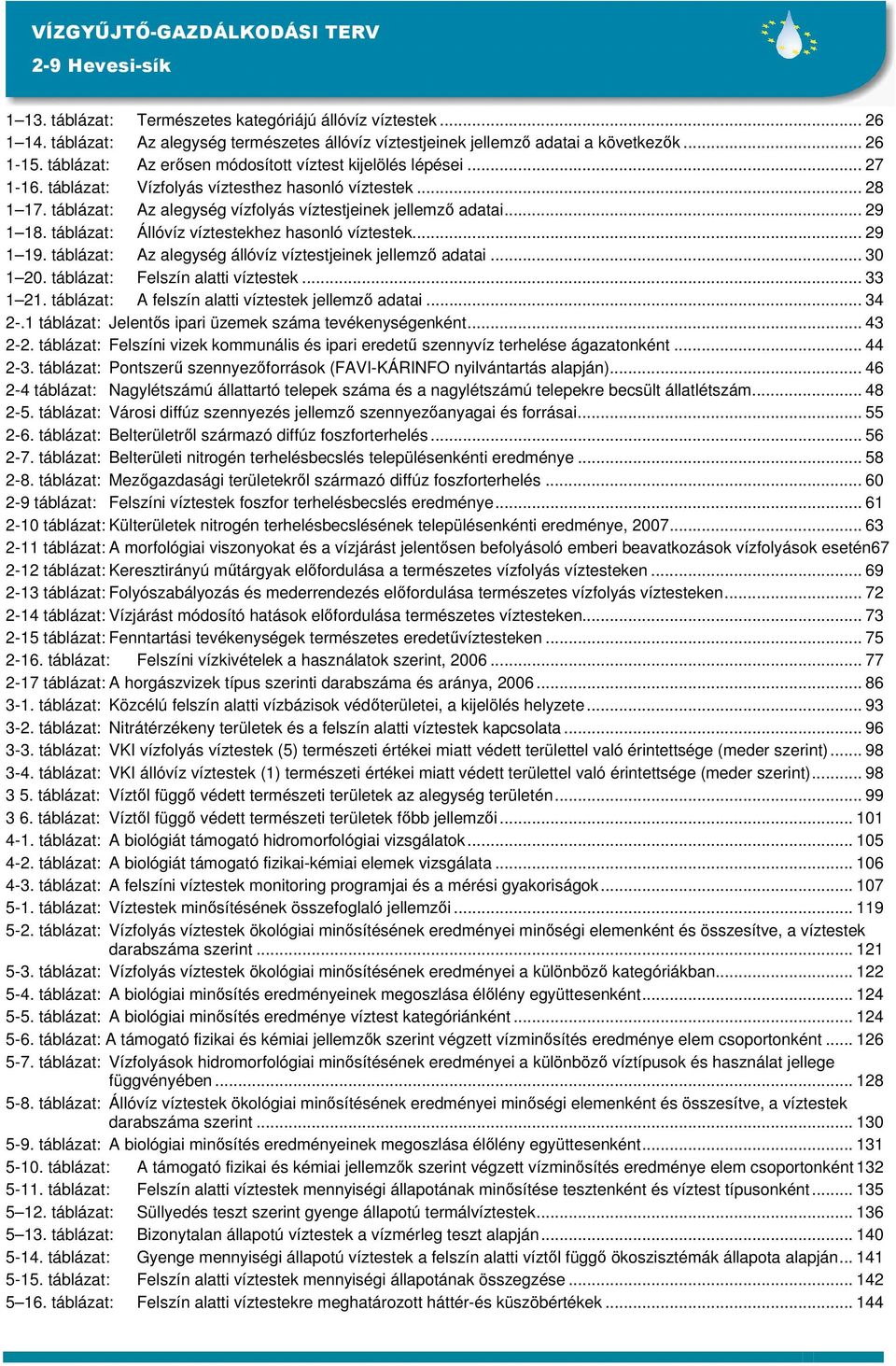 .. 29 1 18. táblázat: Állóvíz víztestekhez hasonló víztestek... 29 1 19. táblázat: Az alegység állóvíz víztestjeinek jellemzı adatai... 30 1 20. táblázat: Felszín alatti víztestek... 33 1 21.