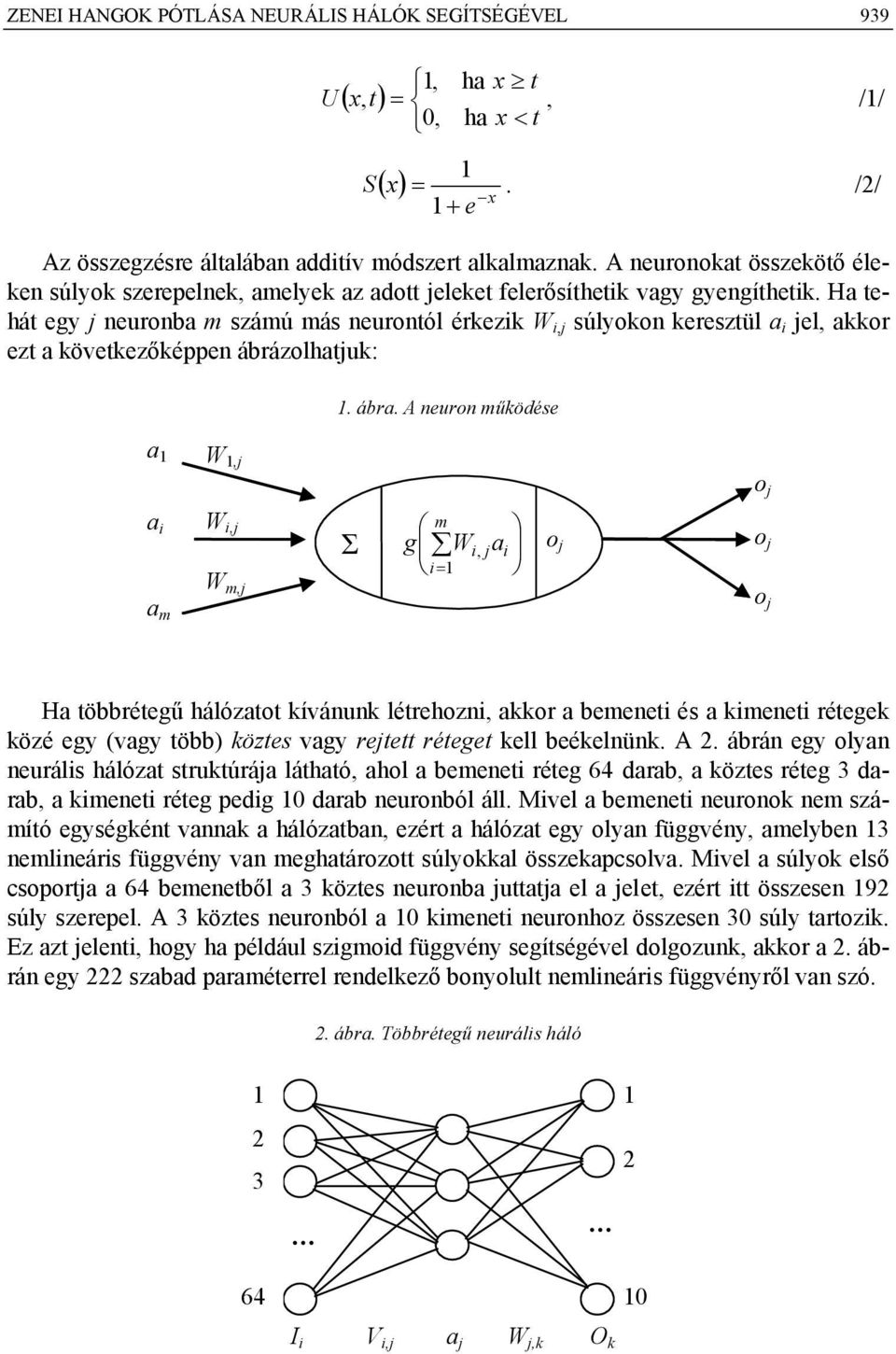 zolhtu:. ábr. A neuron műödése o m m Σ m o o o H többréteű hálóztot ívánun létrehozn or bemenet és menet rétee özé ey (vy több) öztes vy retett réteet ell beéelnün. A. ábrán ey olyn neuráls hálózt strutúrá láthtó hol bemenet réte 64 drb öztes réte 3 drb menet réte ped 0 drb neuronból áll.