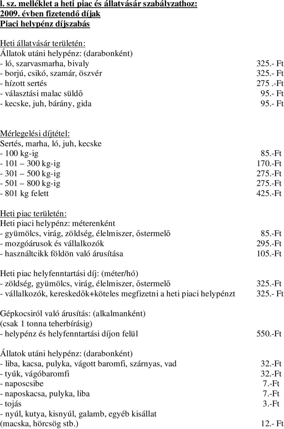 - Ft - hízott sertés 275.-Ft - választási malac süldő 95.- Ft - kecske, juh, bárány, gida 95.- Ft Mérlegelési díjtétel: Sertés, marha, ló, juh, kecske - 100 kg-ig 85.-Ft - 101 300 kg-ig 170.