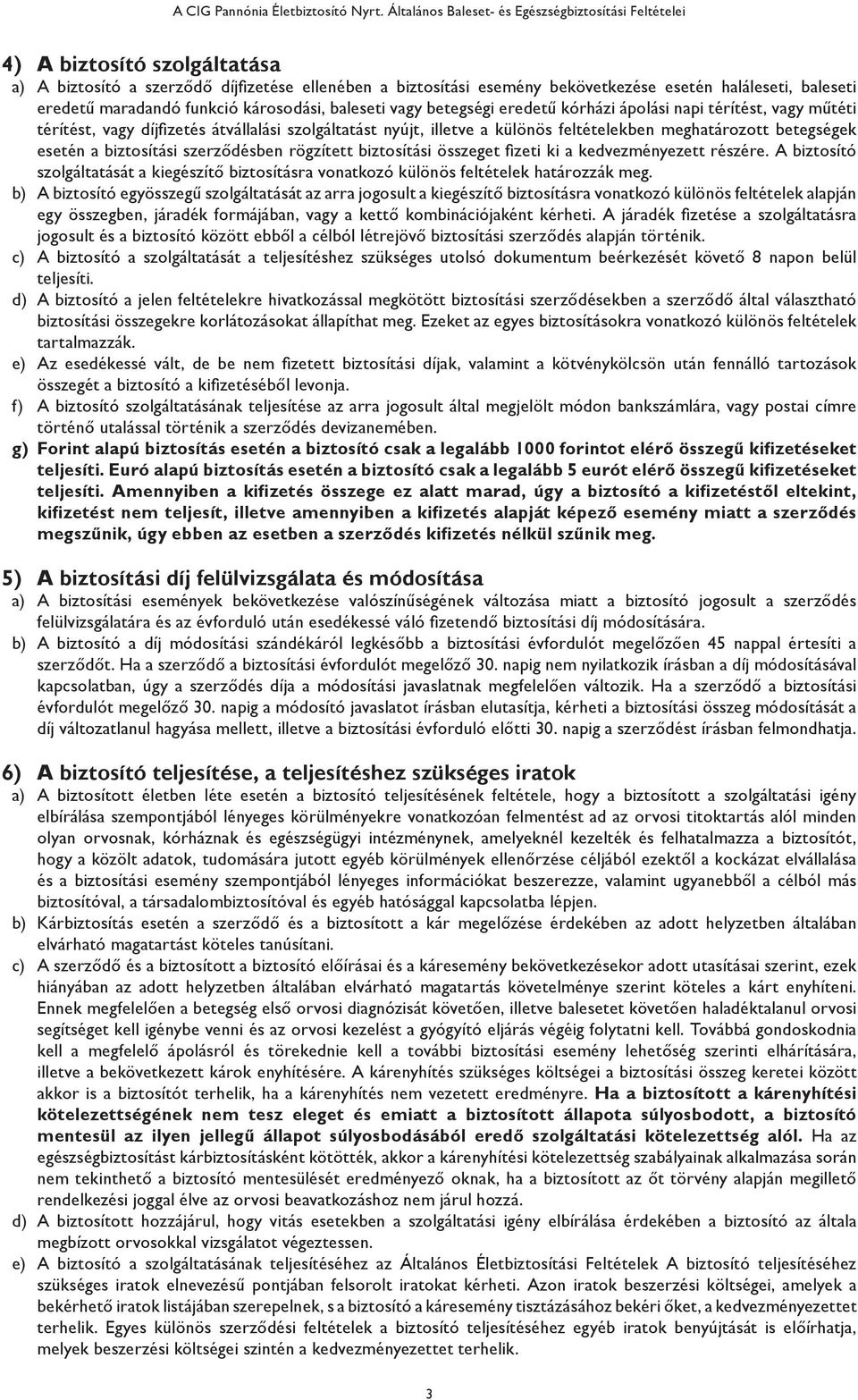 szerződésben rögzített biztosítási összeget fizeti ki a kedvezményezett részére. A biztosító szolgáltatását a kiegészítő biztosításra vonatkozó különös feltételek határozzák meg.