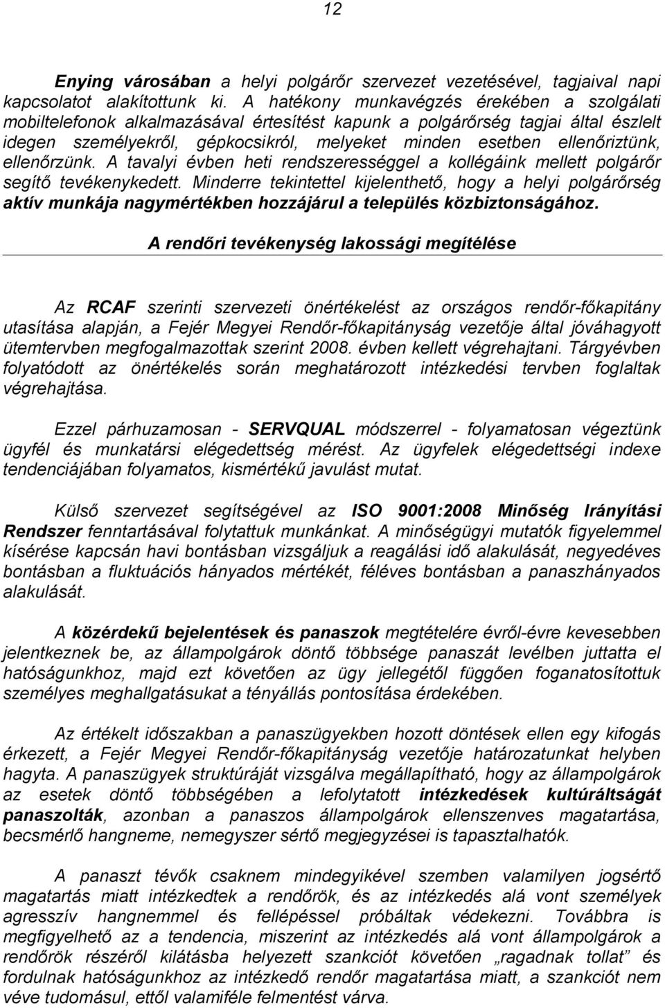 ellenőriztünk, ellenőrzünk. A tavalyi évben heti rendszerességgel a kollégáink mellett polgárőr segítő tevékenykedett.