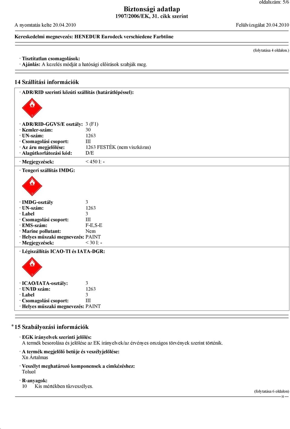 (nem viszkózus) Alagútkorlátozási kód: D/E Megjegyzések: < 450 l: - Tengeri szállítás IMDG: IMDG-osztály 3 UN-szám: 1263 Label 3 Csomagolási csoport: III EMS-szám: F-E,S-E Marine pollutant: Nem elyes