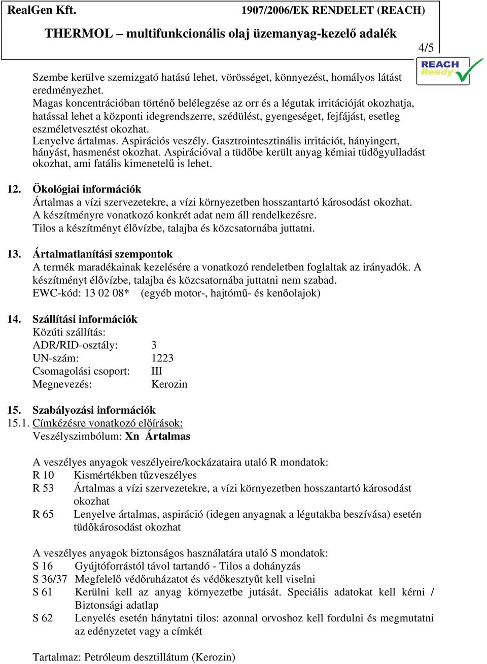 Lenyelve ártalmas. Aspirációs veszély. Gasztrointesztinális irritációt, hányingert, hányást, hasmenést okozhat.