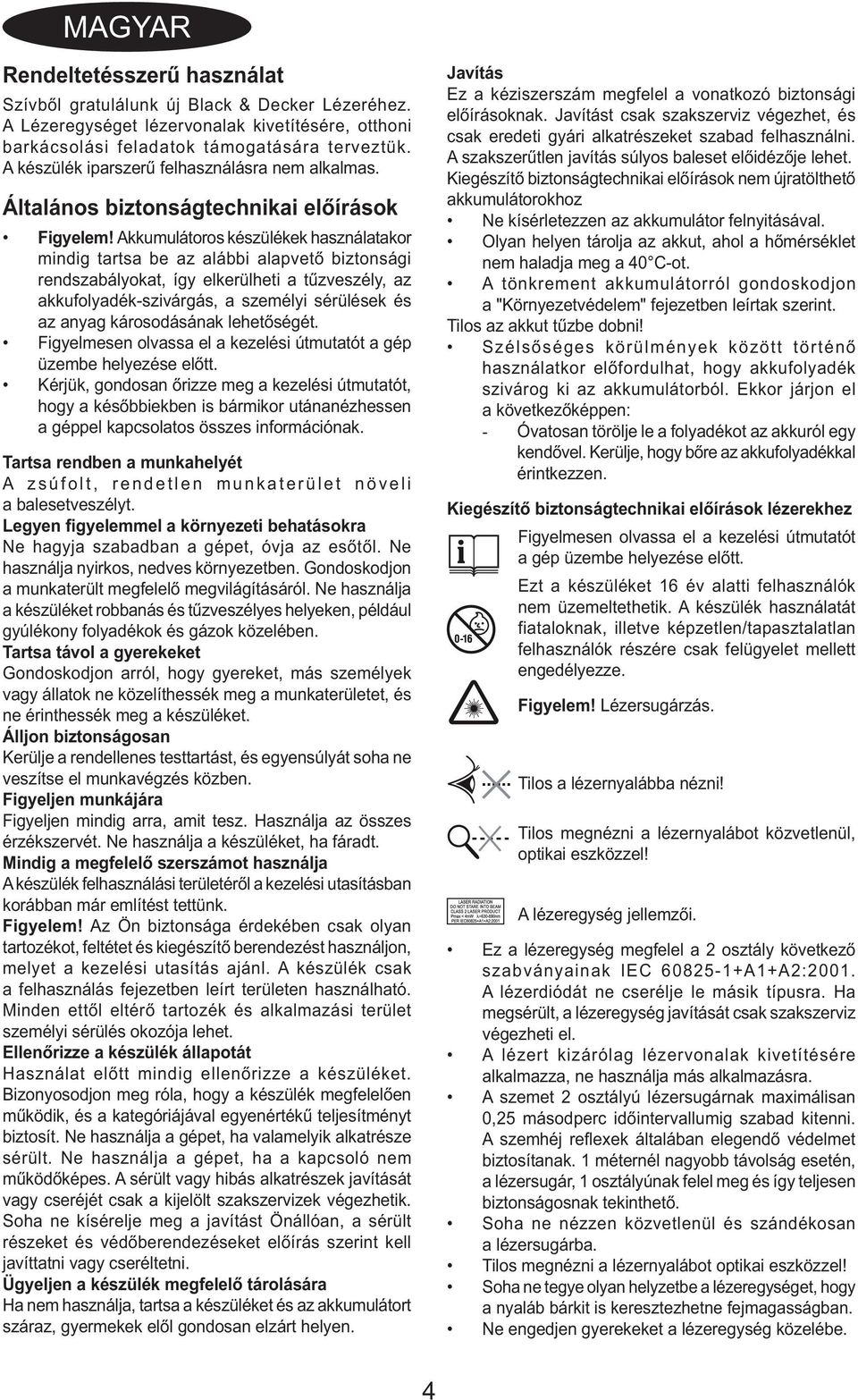 Akkumulátoros készülékek használatakor mindig tartsa be az alábbi alapvető biztonsági rendszabályokat, így elkerülheti a tűzveszély, az akkufolyadék-szivárgás, a személyi sérülések és az anyag