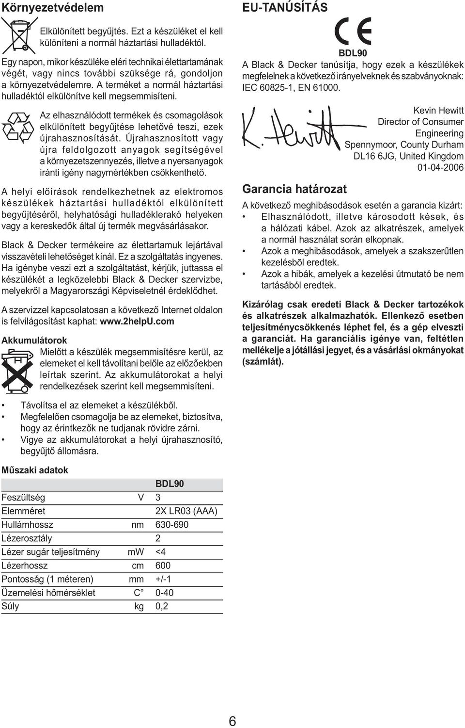 A terméket a normál háztartási hulladéktól elkülönítve kell megsemmisíteni. Az elhasználódott termékek és csomagolások elkülönített begyűjtése lehetővé teszi, ezek újrahasznosítását.
