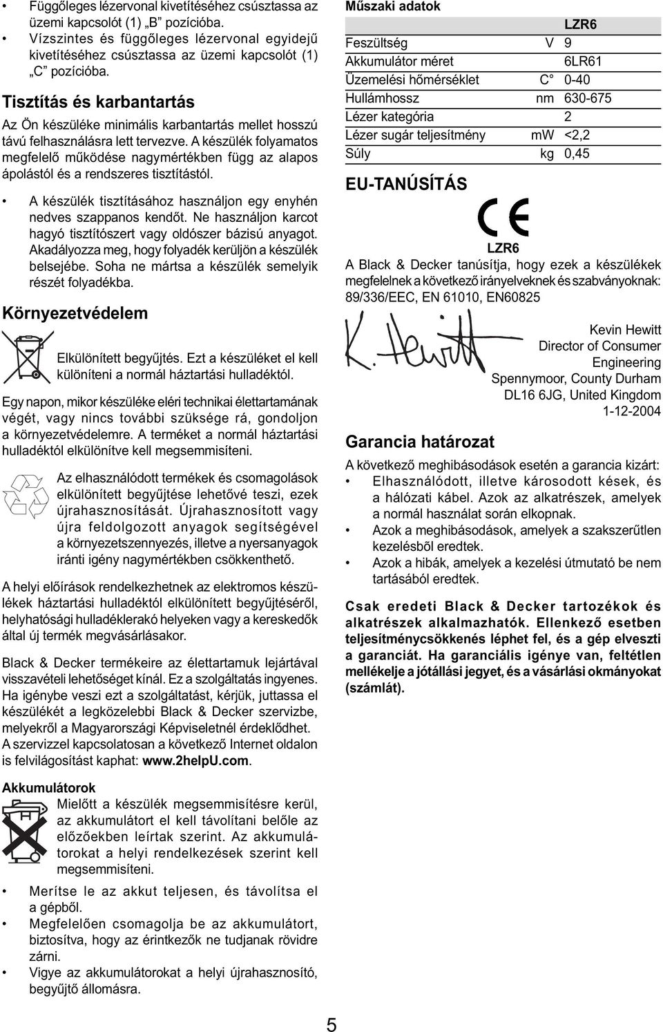 A készülék folyamatos megfelelő működése nagymértékben függ az alapos ápolástól és a rendszeres tisztítástól. A készülék tisztításához használjon egy enyhén nedves szappanos kendőt.