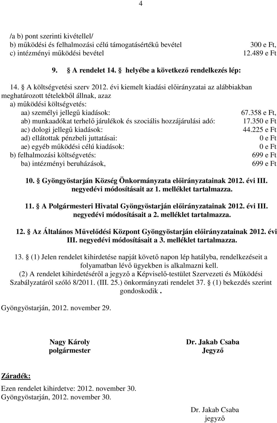 évi kiemelt kiadási előirányzatai az alábbiakban meghatározott tételekből állnak, azaz a) működési költségvetés: aa) személyi jellegű : 67.