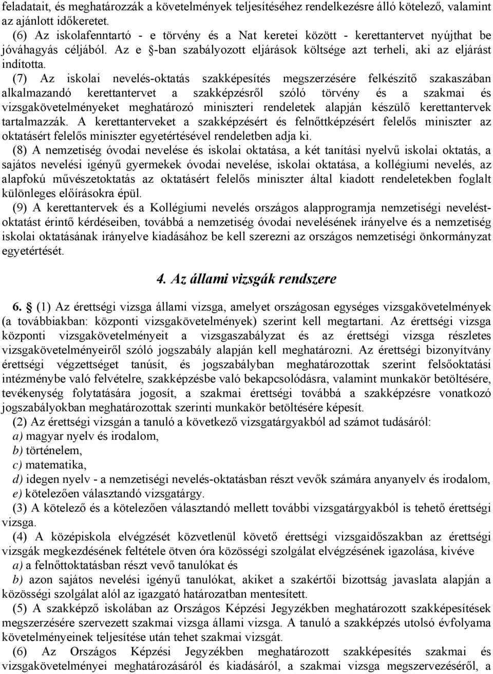 (7) Az iskolai nevelés-oktatás szakképesítés megszerzésére felkészítő szakaszában alkalmazandó kerettantervet a szakképzésről szóló törvény és a szakmai és vizsgakövetelményeket meghatározó