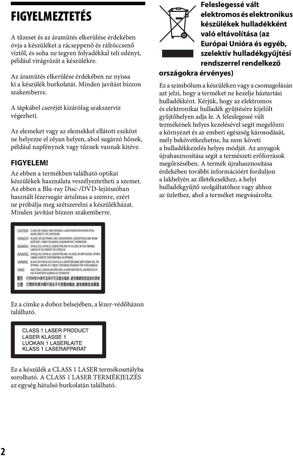 Az elemeket vagy az elemekkel ellátott eszközt ne helyezze el olyan helyen, ahol sugárzó hőnek, például napfénynek vagy tűznek vannak kitéve. FIGYELEM!