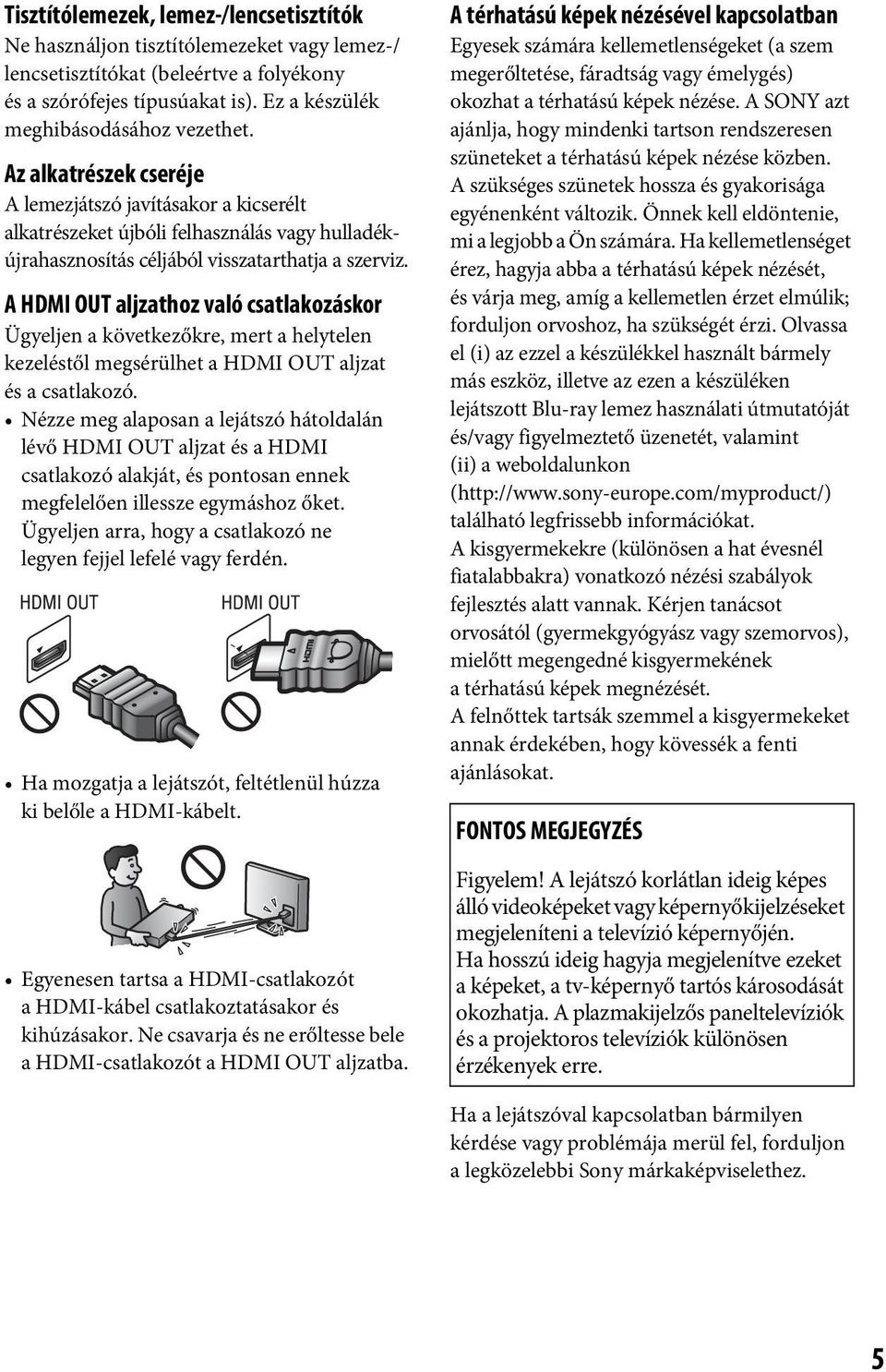 A HDMI OUT aljzathoz való csatlakozáskor Ügyeljen a következőkre, mert a helytelen kezeléstől megsérülhet a HDMI OUT aljzat és a csatlakozó.