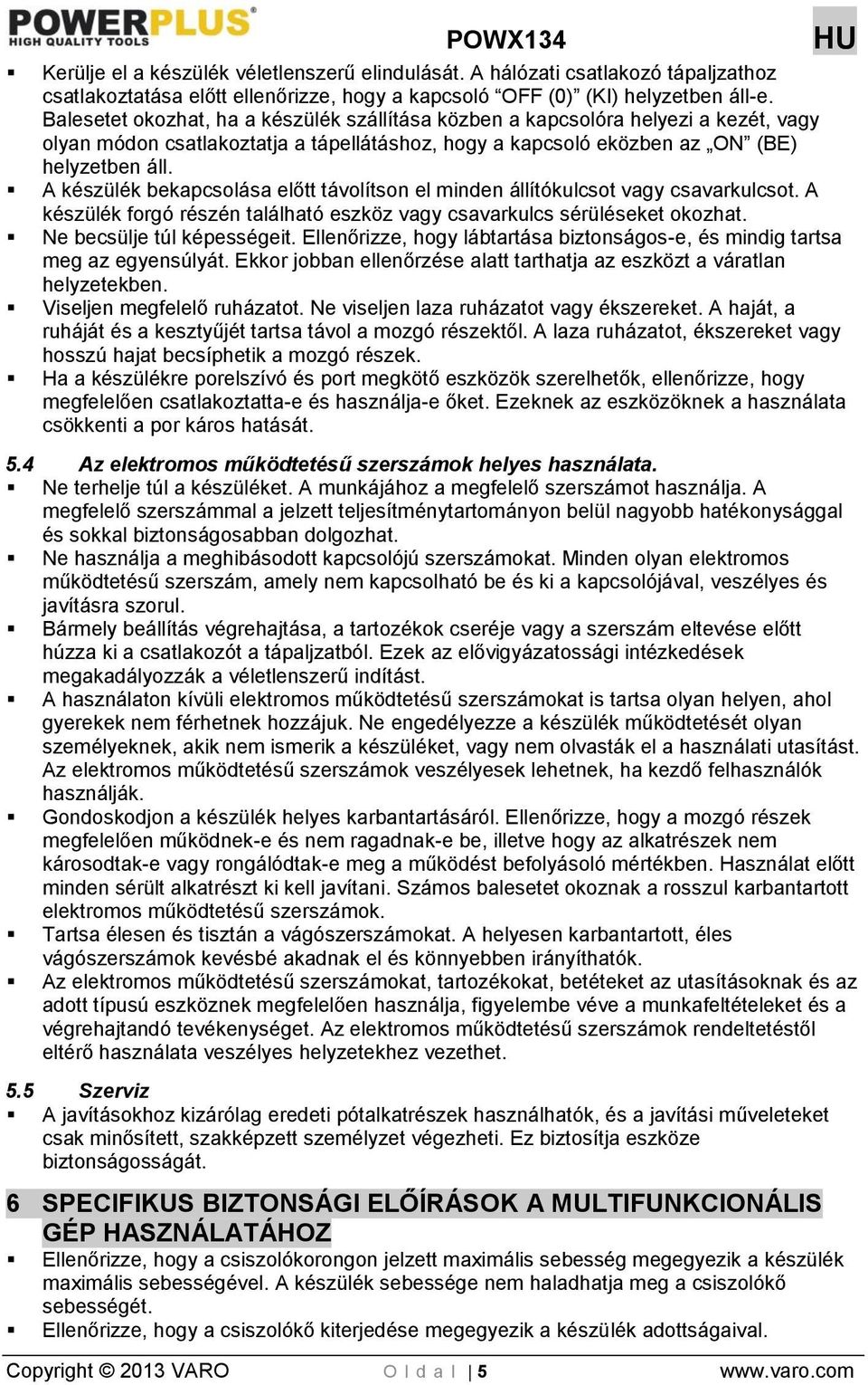 A készülék bekapcsolása előtt távolítson el minden állítókulcsot vagy csavarkulcsot. A készülék forgó részén található eszköz vagy csavarkulcs sérüléseket okozhat. Ne becsülje túl képességeit.