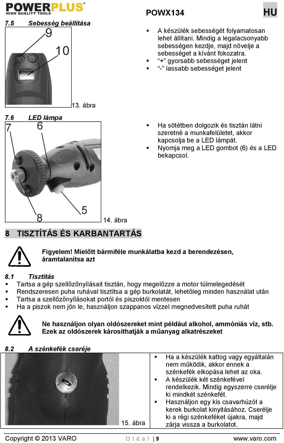 Nyomja meg a LED gombot (6) és a LED bekapcsol. 14. ábra 8 TISZTÍTÁS ÉS KARBANTARTÁS Figyelem! Mielőtt bármiféle munkálatba kezd a berendezésen, áramtalanítsa azt 8.