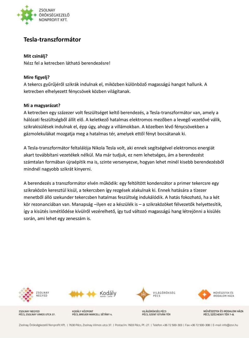 A keletkező hatalmas elektromos mezőben a levegő vezetővé válik, szikrakisülések indulnak el, épp úgy, ahogy a villámokban.
