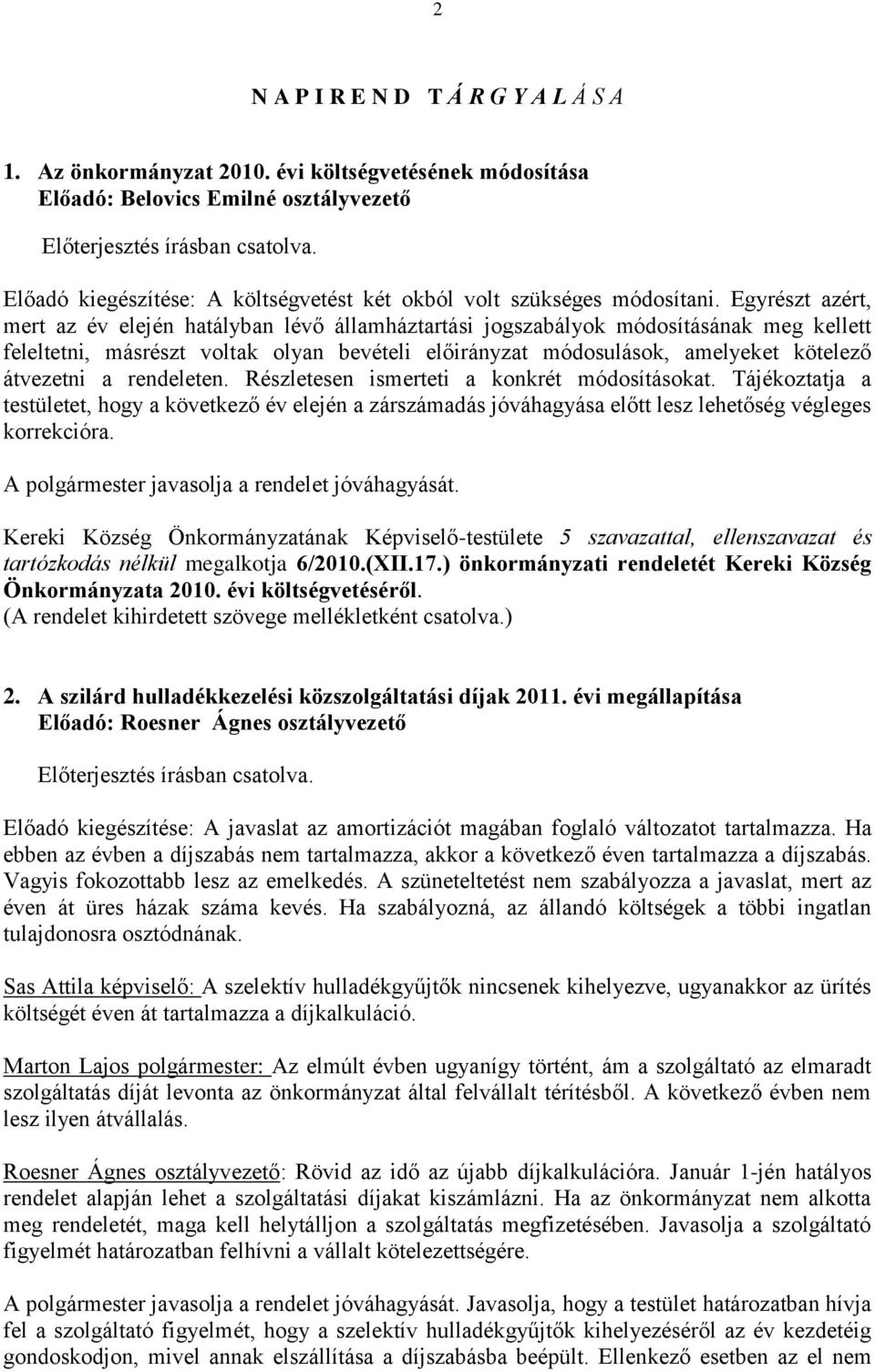 Egyrészt azért, mert az év elején hatályban lévő államháztartási jogszabályok módosításának meg kellett feleltetni, másrészt voltak olyan bevételi előirányzat módosulások, amelyeket kötelező