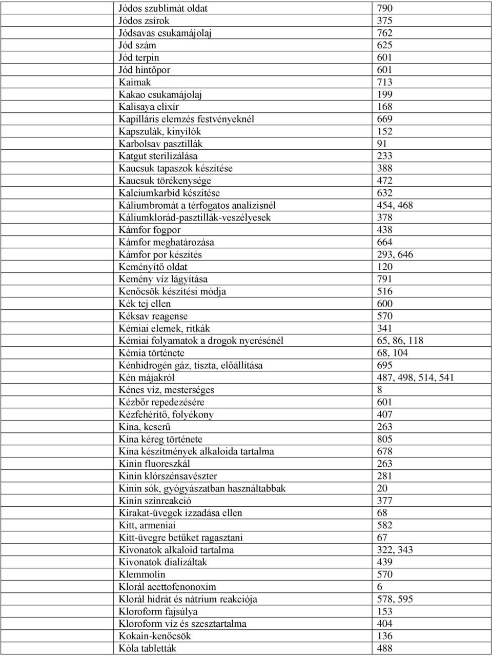 térfogatos analízisnél 454, 468 Káliumklorád-pasztillák-veszélyesek 378 Kámfor fogpor 438 Kámfor meghatározása 664 Kámfor por készítés 293, 646 Keményítő oldat 120 Kemény víz lágyítása 791 Kenőcsök