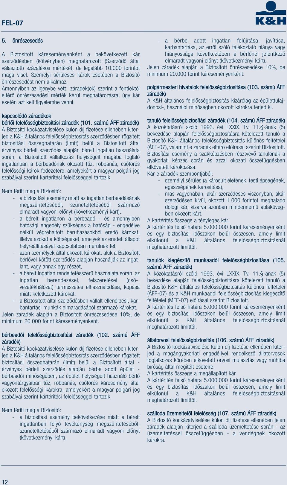 Amennyiben az igénybe vett záradék(ok) szerint a fentiektől eltérő önrészesedési mérték kerül meghatározásra, úgy kár esetén azt kell figyelembe venni.