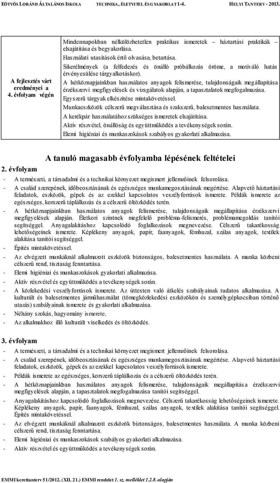 A hétköznapjainkban használatos anyagok felismerése, tulajdonságaik megállapítása érzékszervi megfigyelések és vizsgálatok alapján, a tapasztalatok megfogalmazása.