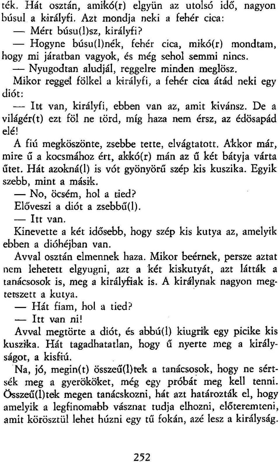 Mikor reggel fölkel a királyfi, a fehér cica átád neki egy diót: Itt van, királyfi, ebben van az, amit kívánsz. De a világér(t) ezt föl ne törd, míg haza nem érsz, az édösapád elé!