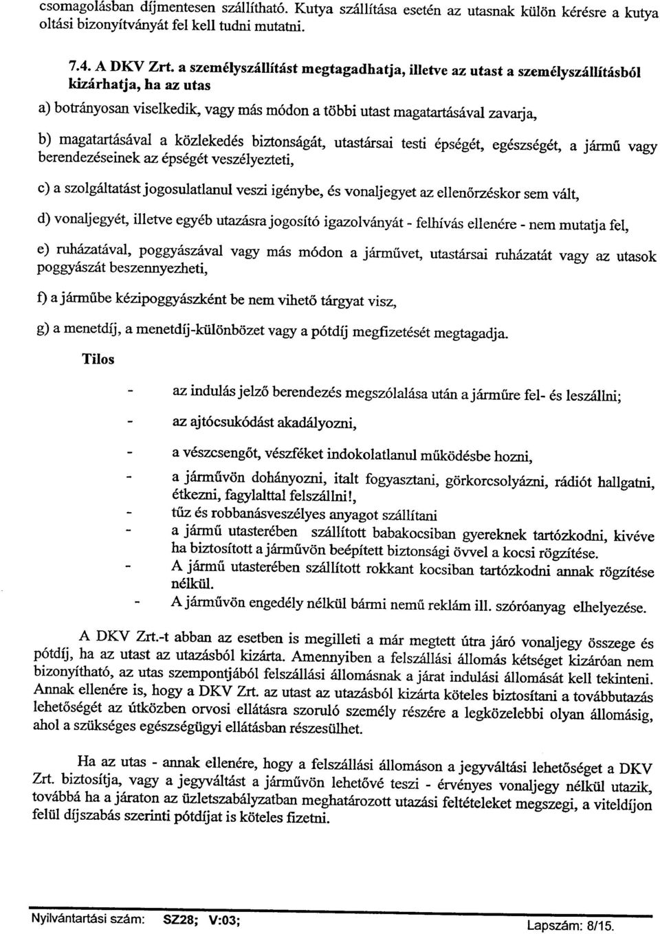 közlekedés biztonságát, utastársai testi épségét, egészségét, a jármű vagy berendezéseinek az épségét veszélyezteti, c) a szolgáltatást jogosulatlanul veszi igénybe, és vonaljegyet az ellenőrzéskor