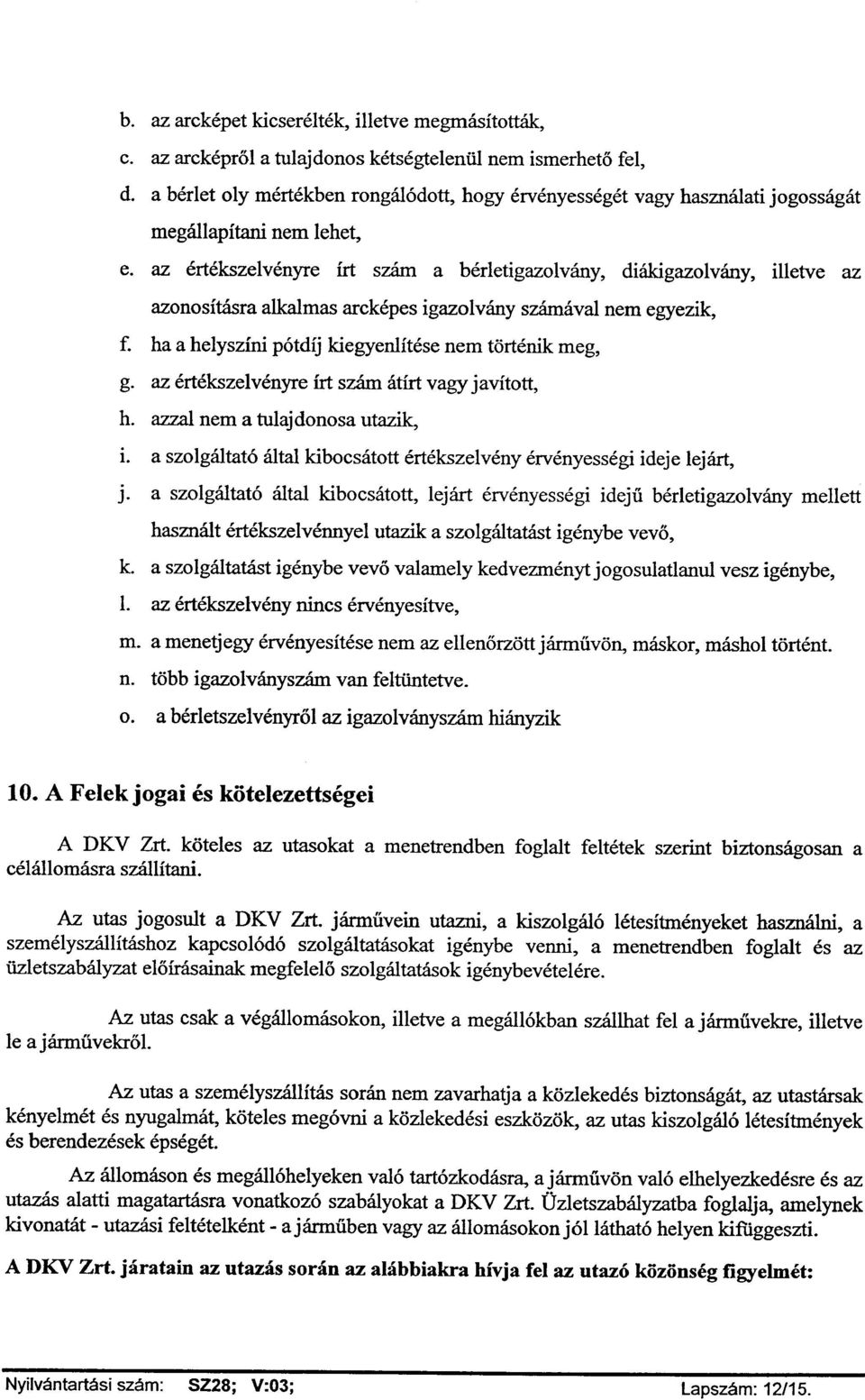 az értékszelvényre írt szám a bérletigazolvány, diákigazolvány, illetve az azonosításra alkalmas arcképes igazolvány számával nem egyezik, f. ha a helyszíni pótdíj kiegyeniítése nem történik meg, g.