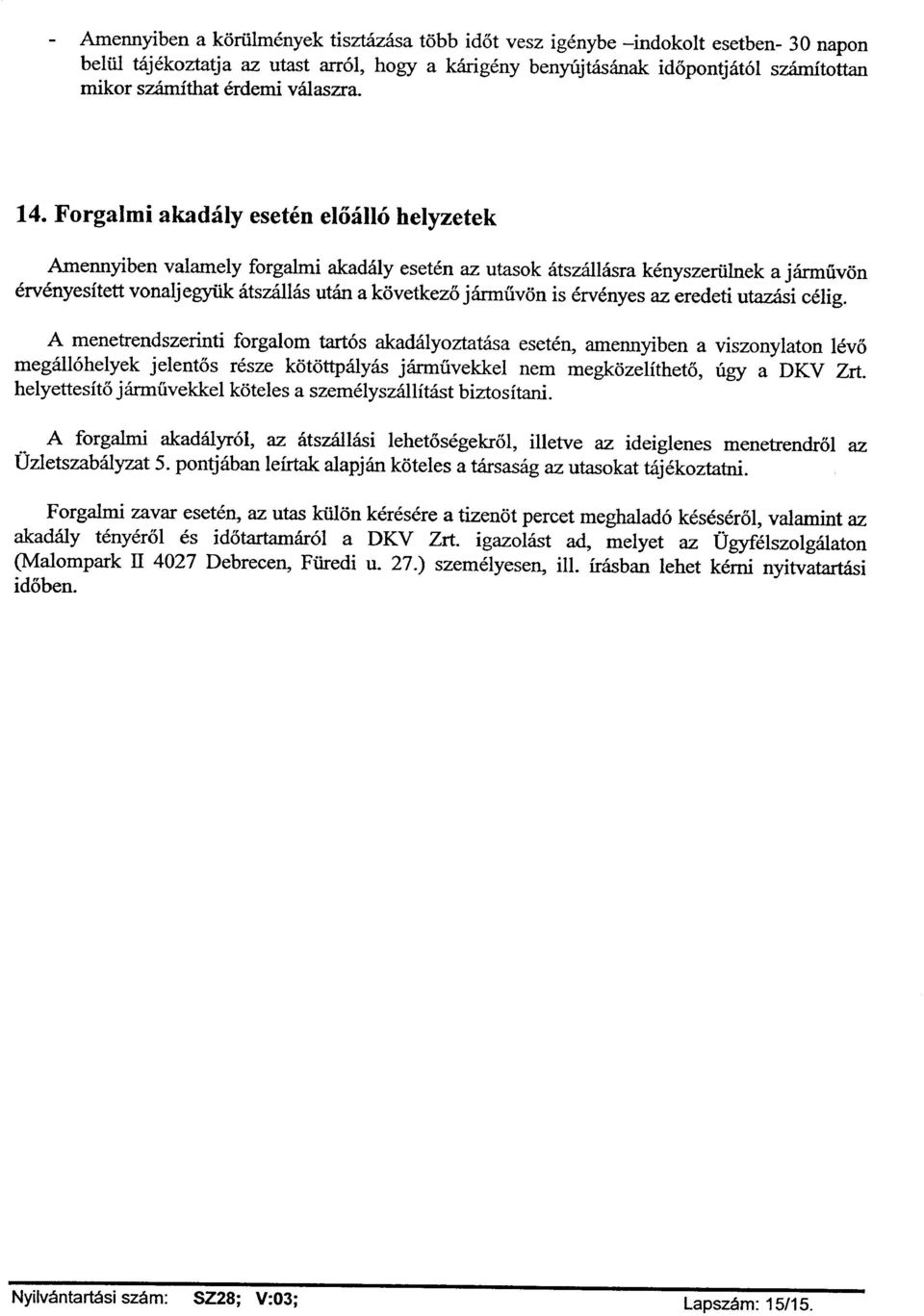 Forgalmi akadályesetén előálló helyzetek Amennyiben valamely forgalmi akadályesetén az utasok átszállásra kényszerülnek a járművön érvényesített vonaljegyük átszállás után a következő járművön is