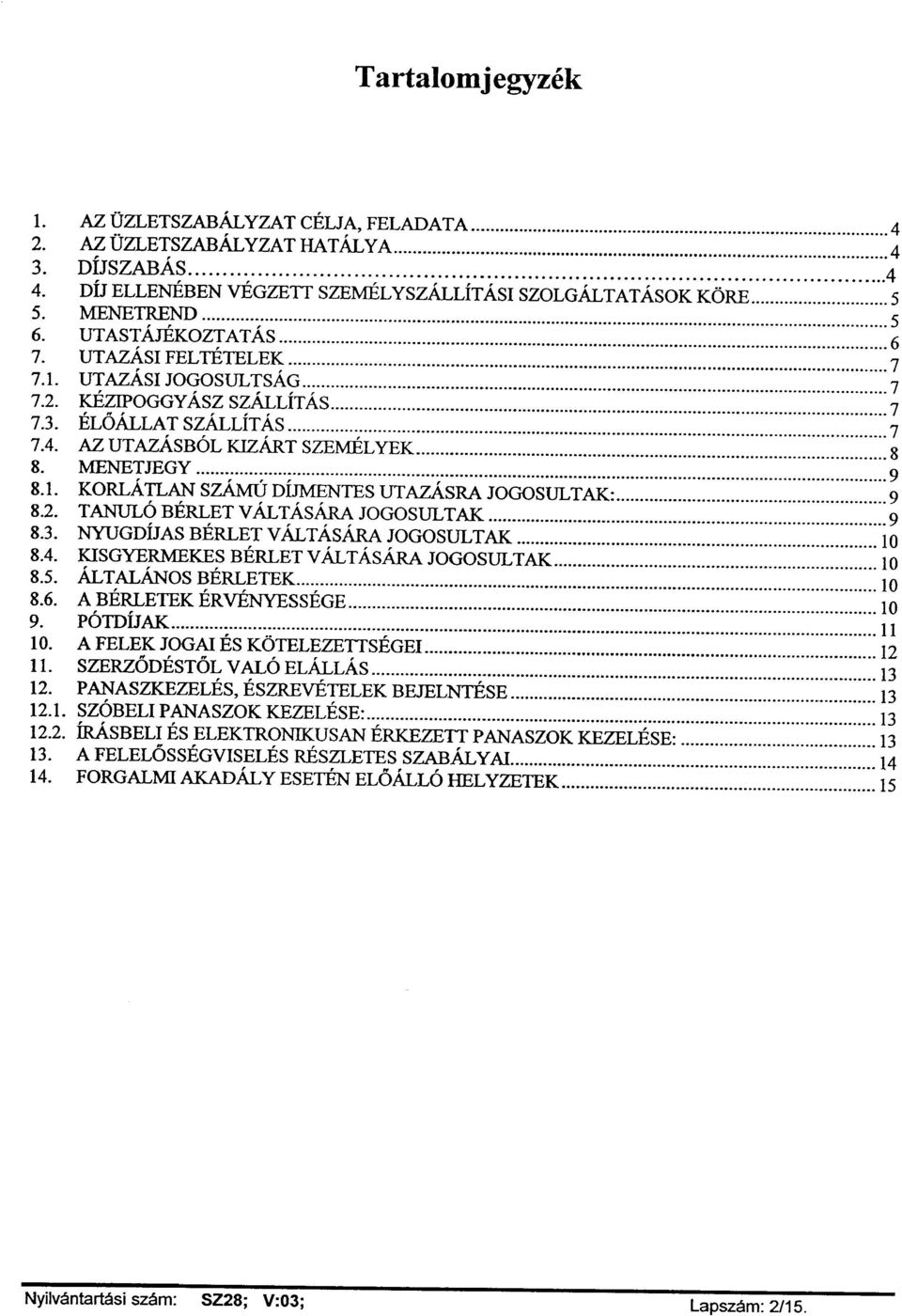 2. TANULÓ BÉRLET VÁLTÁSÁRA JOGOSULTAK 9 8.3. NYUGDÍJAS BÉRLET VÁLTÁSÁRA JOGOSULTAK 10 8.4. KISGYERMEKES BÉRLET VÁLTÁSÁRA JOGOSULTAK 10 8.5. ÁLTALÁNOS BÉRLETEK 10 8.6. A BÉRLETEK ÉRVÉNYESSÉGE 10 9.