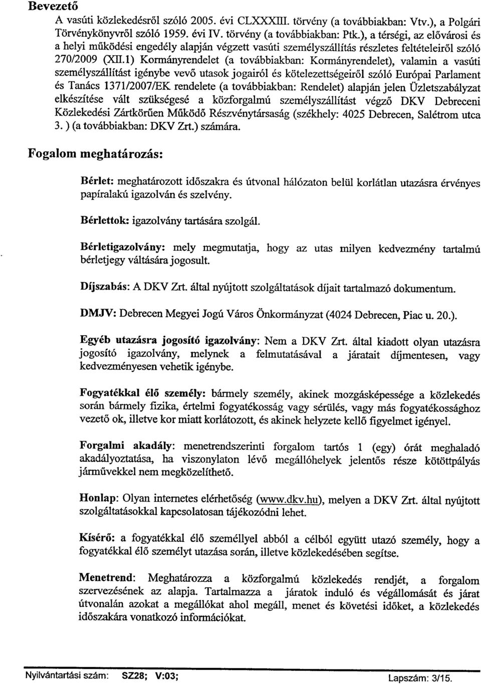 I) Kormányrendelet (a továbbiakban: Kormányrendelet), valamin a vasúti személyszállítást igénybe vevő utasok jogairól és kötelezettségeiről szóló Európai Parlament és Tanács 1371/2007/EK rendelete (a