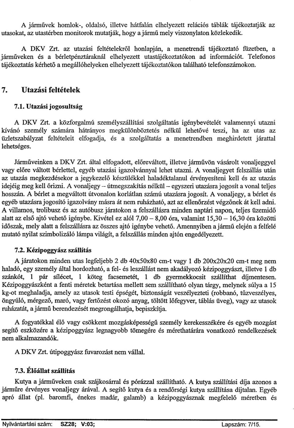 Telefonos tájékoztatás kérhető a megállóhelyeken elhelyezett tájékoztatókon található telefonszámokon. A DKV Zrt.