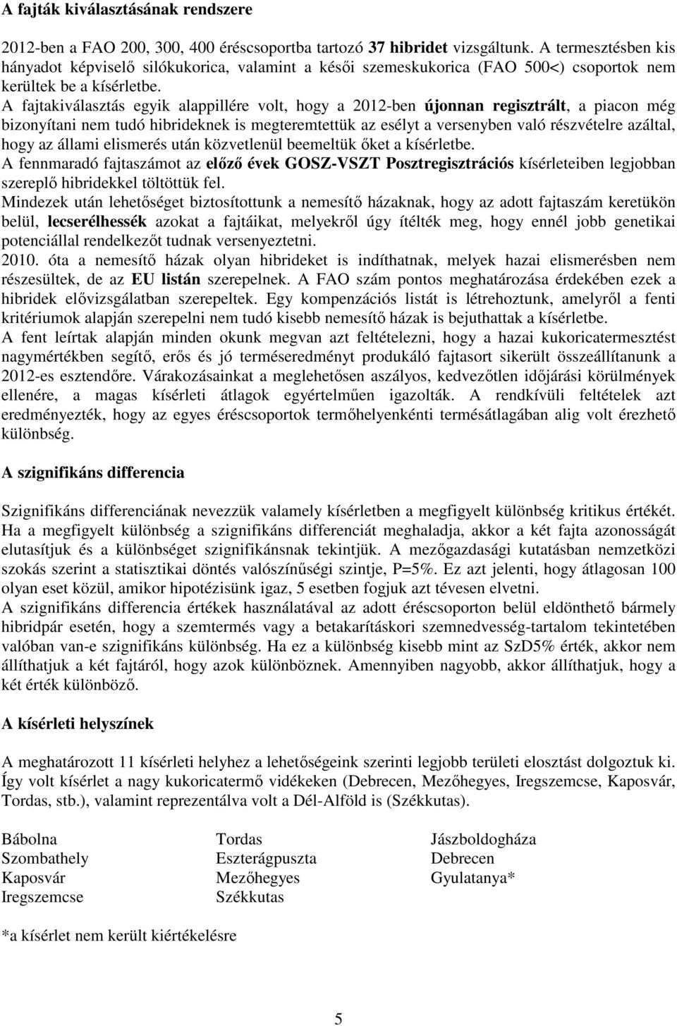 A fajtakiválasztás egyik alappillére volt, hogy a -ben újonnan regisztrált, a piacon még bizonyítani nem tudó hibrideknek is megteremtettük az esélyt a versenyben való részvételre azáltal, hogy az