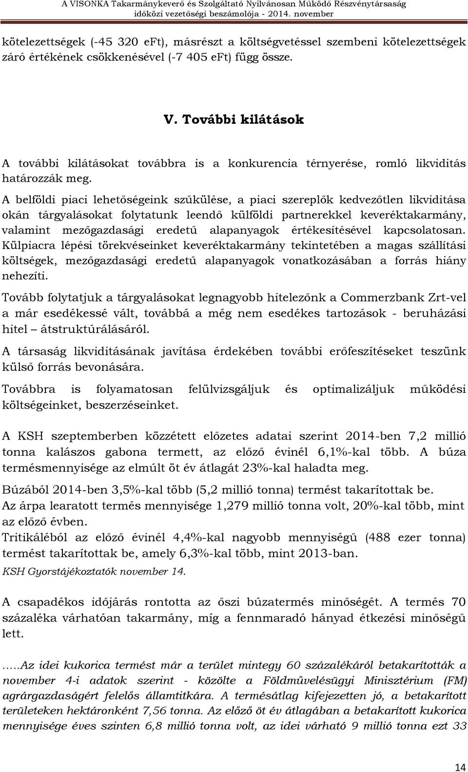 A belföldi piaci lehetőségeink szűkülése, a piaci szereplők kedvezőtlen likviditása okán tárgyalásokat folytatunk leendő külföldi partnerekkel keveréktakarmány, valamint mezőgazdasági eredetű