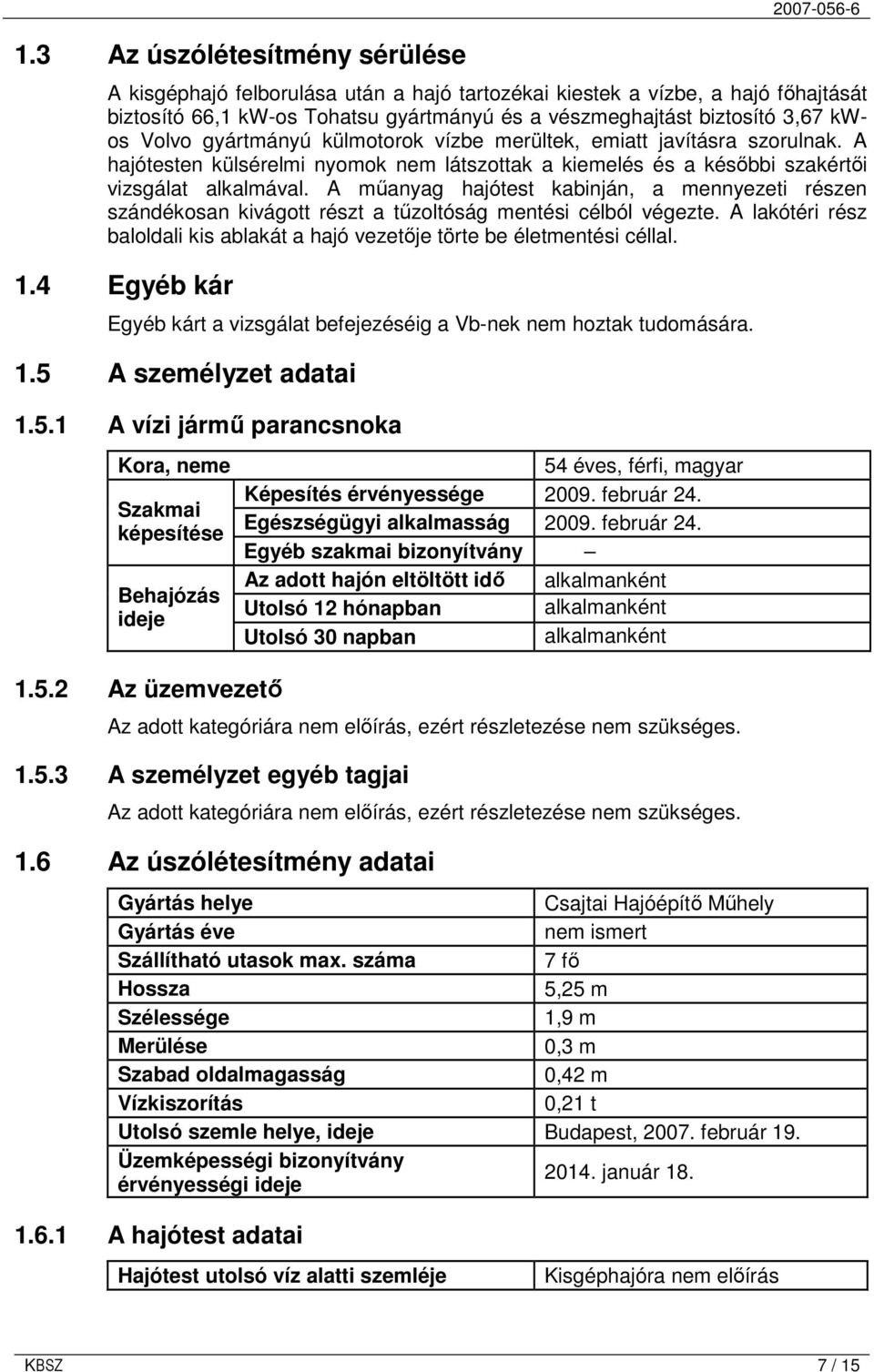 A mőanyag hajótest kabinján, a mennyezeti részen szándékosan kivágott részt a tőzoltóság mentési célból végezte. A lakótéri rész baloldali kis ablakát a hajó vezetıje törte be életmentési céllal. 1.