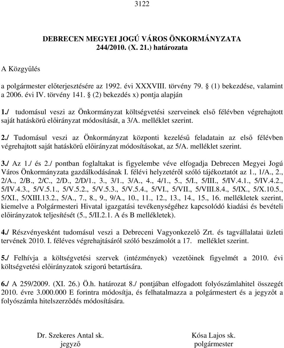 2./ Tudomásul veszi az Önkormányzat központi kezelésű feladatain az első félévben végrehajtott saját hatáskörű előirányzat módosításokat, az 5/A. melléklet szerint. 3./ Az 1./ és 2.